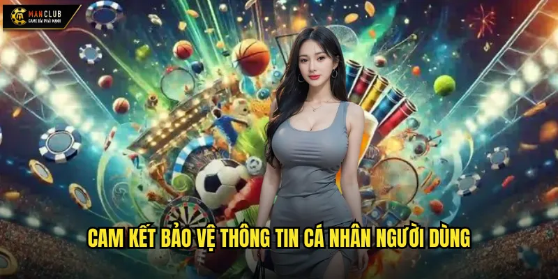Chính sách bảo mật manclub đảm bảo an toàn thông tin tuyệt đối 2 Cam kết bảo vệ thông tin cá nhân người dùng